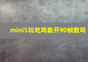 mini5玩吃鸡能开90帧数吗