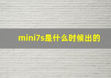 mini7s是什么时候出的