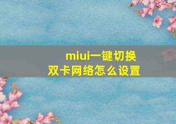 miui一键切换双卡网络怎么设置