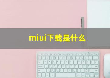 miui下载是什么