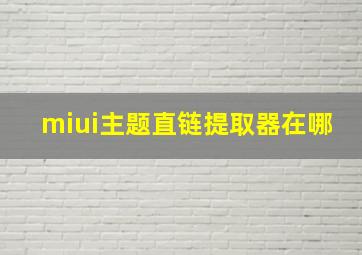 miui主题直链提取器在哪