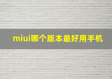 miui哪个版本最好用手机