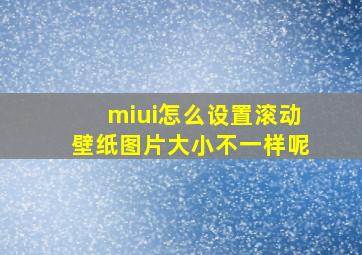 miui怎么设置滚动壁纸图片大小不一样呢