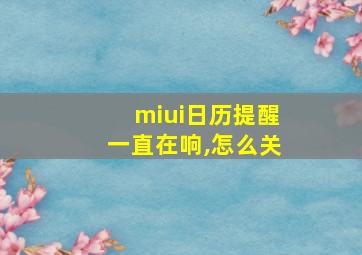 miui日历提醒一直在响,怎么关