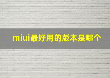 miui最好用的版本是哪个