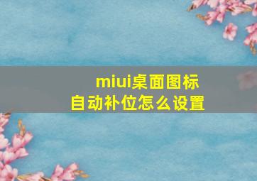 miui桌面图标自动补位怎么设置