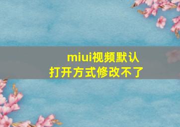 miui视频默认打开方式修改不了