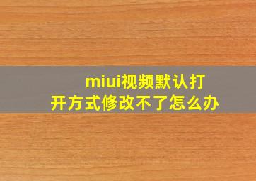 miui视频默认打开方式修改不了怎么办