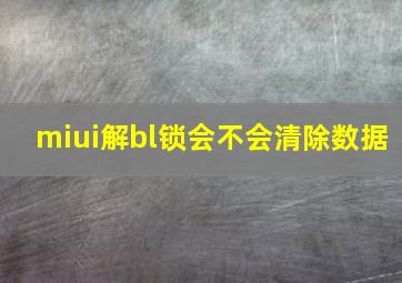 miui解bl锁会不会清除数据