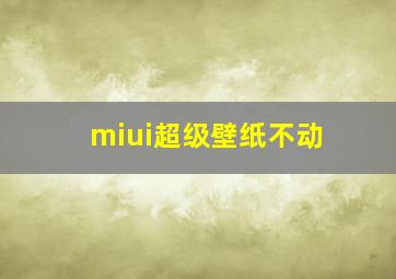 miui超级壁纸不动