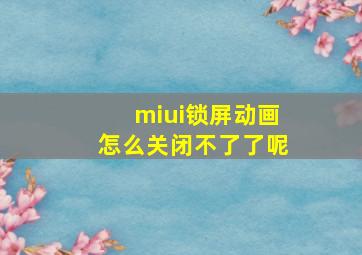 miui锁屏动画怎么关闭不了了呢