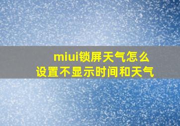 miui锁屏天气怎么设置不显示时间和天气