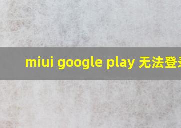 miui google play 无法登录