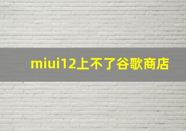 miui12上不了谷歌商店