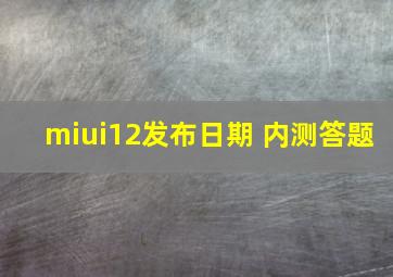 miui12发布日期 内测答题