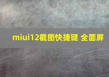 miui12截图快捷键 全面屏