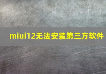 miui12无法安装第三方软件