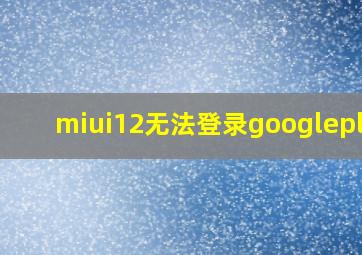 miui12无法登录googleplay