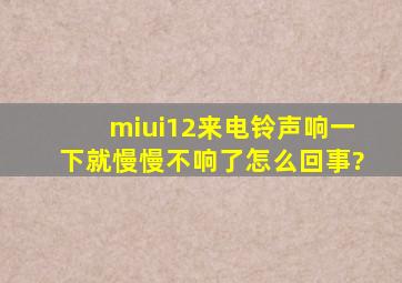 miui12来电铃声响一下就慢慢不响了怎么回事?