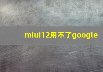 miui12用不了google