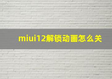 miui12解锁动画怎么关