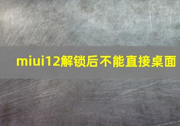 miui12解锁后不能直接桌面