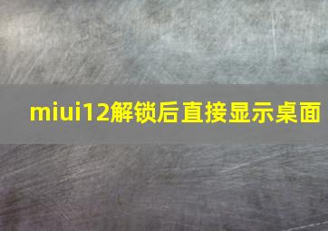 miui12解锁后直接显示桌面