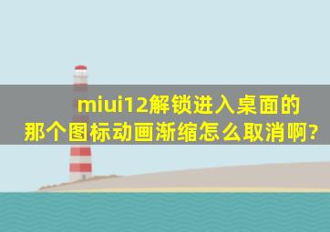 miui12解锁进入桌面的那个图标动画渐缩怎么取消啊?