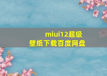 miui12超级壁纸下载百度网盘