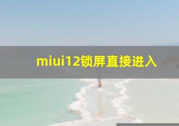 miui12锁屏直接进入