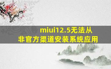 miui12.5无法从非官方渠道安装系统应用