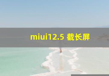 miui12.5 截长屏