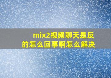 mix2视频聊天是反的怎么回事啊怎么解决