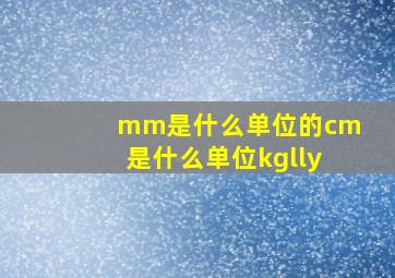 mm是什么单位的cm是什么单位kglly