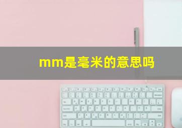 mm是毫米的意思吗