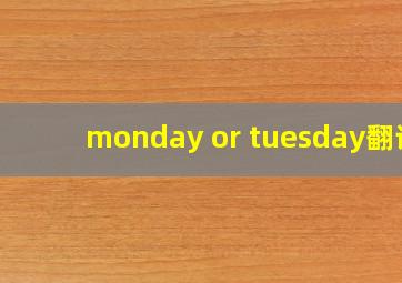 monday or tuesday翻译