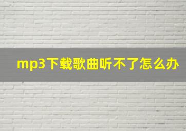 mp3下载歌曲听不了怎么办