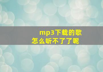 mp3下载的歌怎么听不了了呢