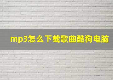 mp3怎么下载歌曲酷狗电脑