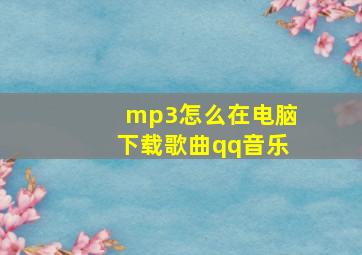 mp3怎么在电脑下载歌曲qq音乐