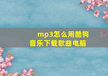 mp3怎么用酷狗音乐下载歌曲电脑