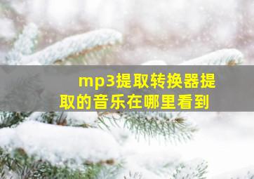 mp3提取转换器提取的音乐在哪里看到