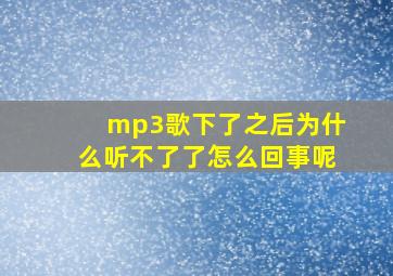 mp3歌下了之后为什么听不了了怎么回事呢