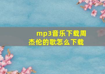 mp3音乐下载周杰伦的歌怎么下载