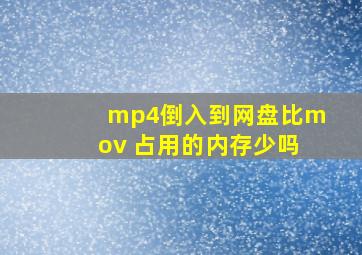 mp4倒入到网盘比mov 占用的内存少吗