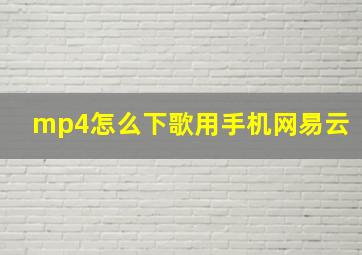 mp4怎么下歌用手机网易云