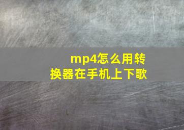 mp4怎么用转换器在手机上下歌