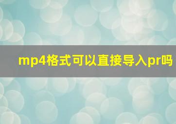 mp4格式可以直接导入pr吗