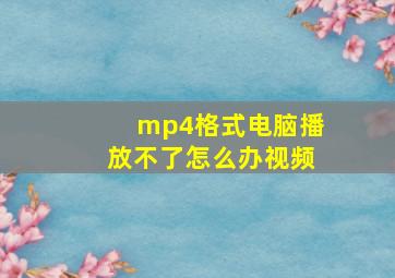 mp4格式电脑播放不了怎么办视频