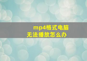 mp4格式电脑无法播放怎么办